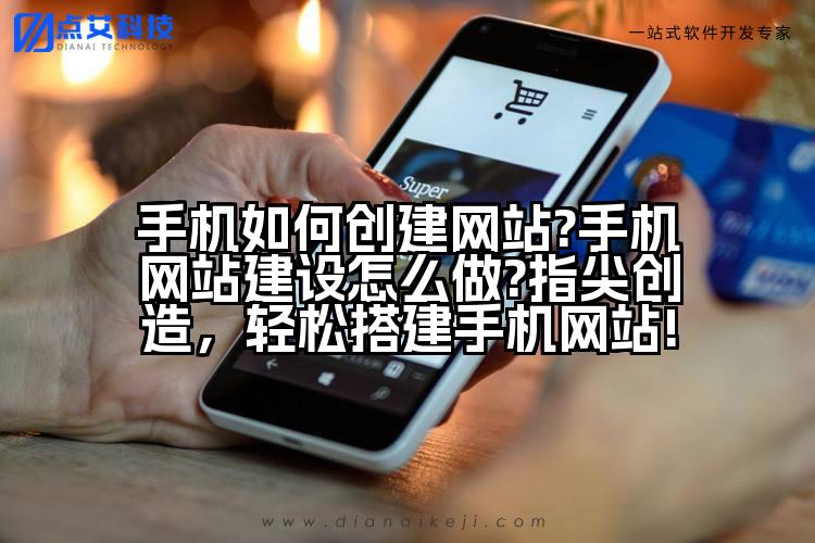 手机如何创建网站?手机网站建设怎么做?指尖创造，轻松搭建手机网站!