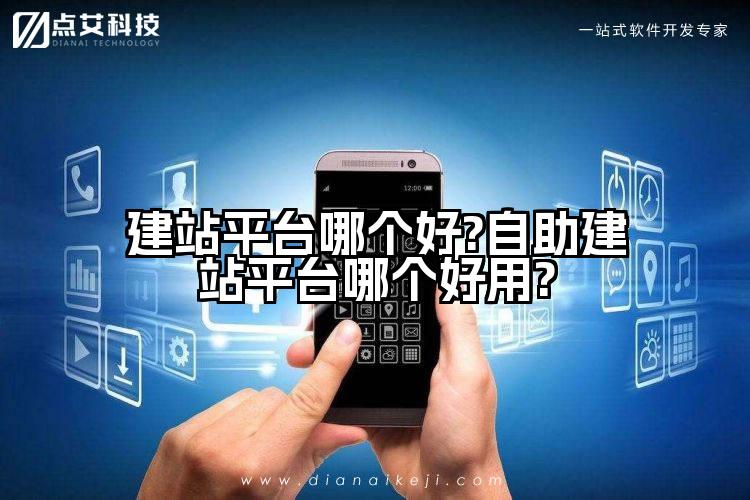 建站平台哪个好?自助建站平台哪个好用?