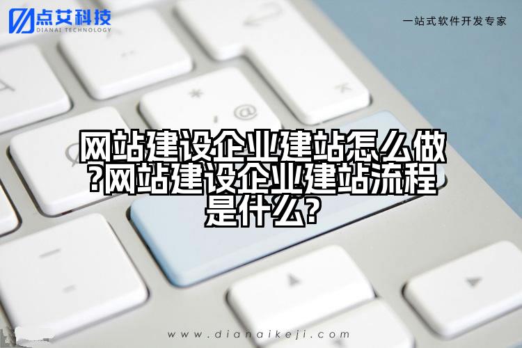 网站建设企业建站怎么做?网站建设企业建站流程是什么?
