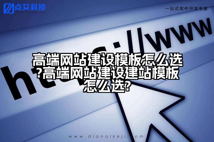 高端网站建设模板怎么选?高端网站建设建站模板怎么选?