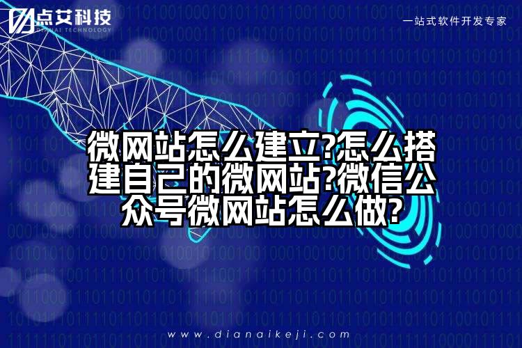 微网站怎么建立?怎么搭建自己的微网站?微信公众号微网站怎么做?
