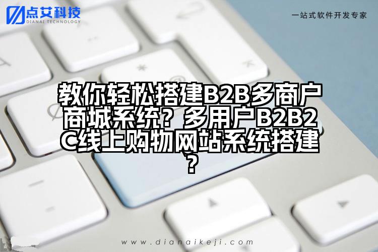 教你轻松搭建B2B多商户商城系统?多用户B2B2C线上购物网站系统搭建?