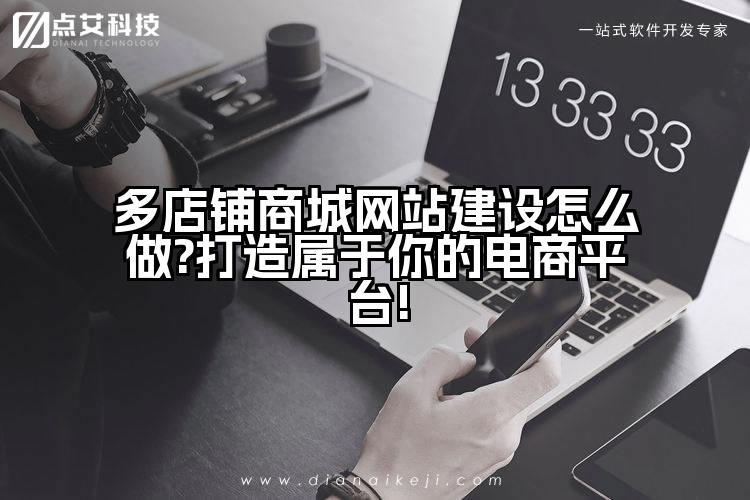 多店铺商城网站建设怎么做?打造属于你的电商平台!