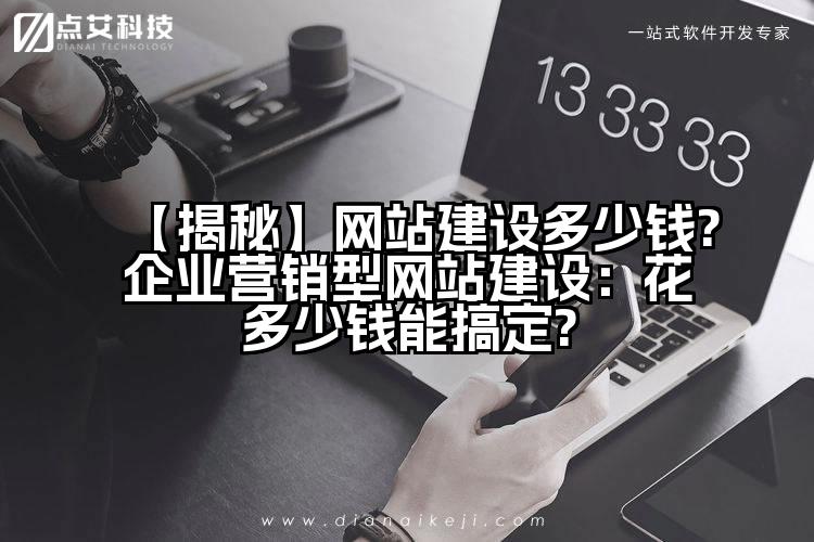 【揭秘】网站建设多少钱?企业营销型网站建设:花多少钱能搞定?