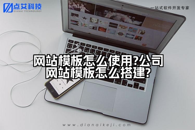 网站模板怎么使用?公司网站模板怎么搭建?