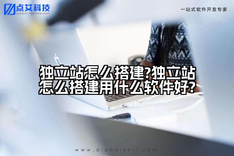 独立站怎么搭建?独立站怎么搭建用什么软件好?