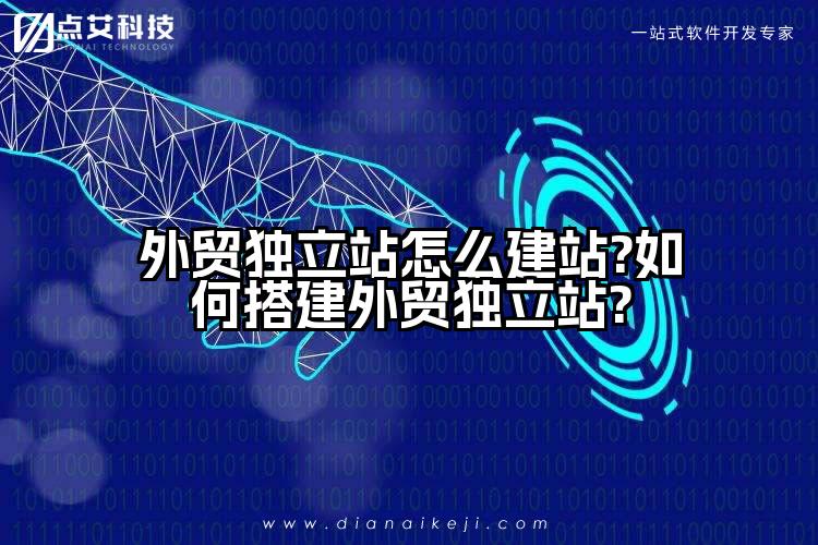 外贸独立站怎么建站?如何搭建外贸独立站?