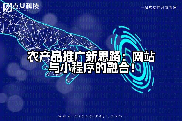 农产品推广新思路:网站与小程序的融合!