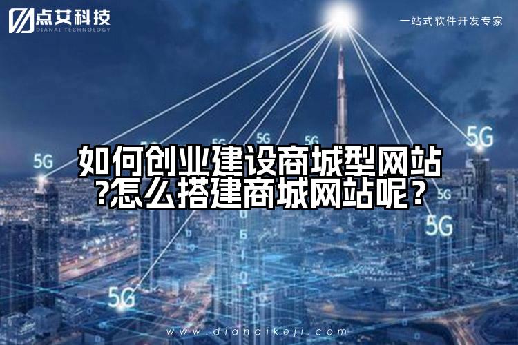 如何创业建设商城型网站?怎么搭建商城网站呢？