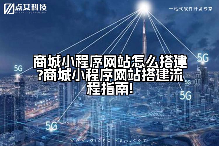 商城小程序网站怎么搭建?商城小程序网站搭建流程指南!