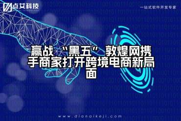 赢战 “黑五” 敦煌网携手商家打开跨境电商新局面