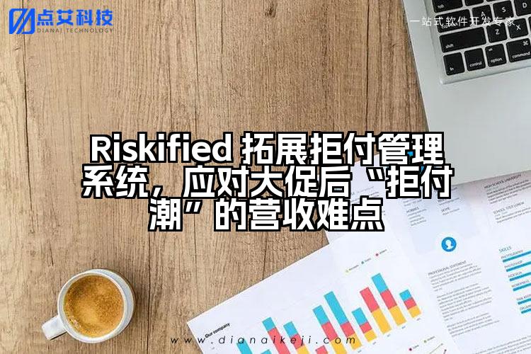 Riskified 拓展拒付管理系统,应对大促后“拒付潮”的营收难点