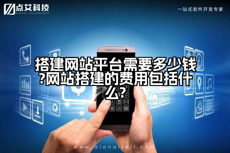 搭建网站平台需要多少钱?网站搭建的费用包括什么?