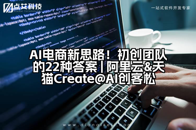 AI电商新思路！初创团队的22种答案 | 阿里云&天猫Create@AI创客松