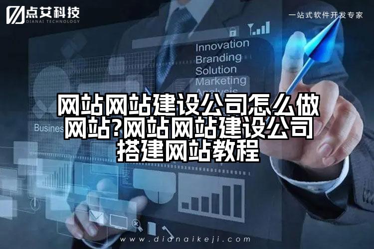 网站网站建设公司怎么做网站?网站网站建设公司搭建网站教程