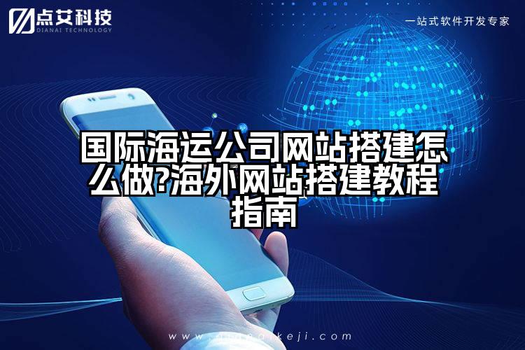 国际海运公司网站搭建怎么做?海外网站搭建教程指南