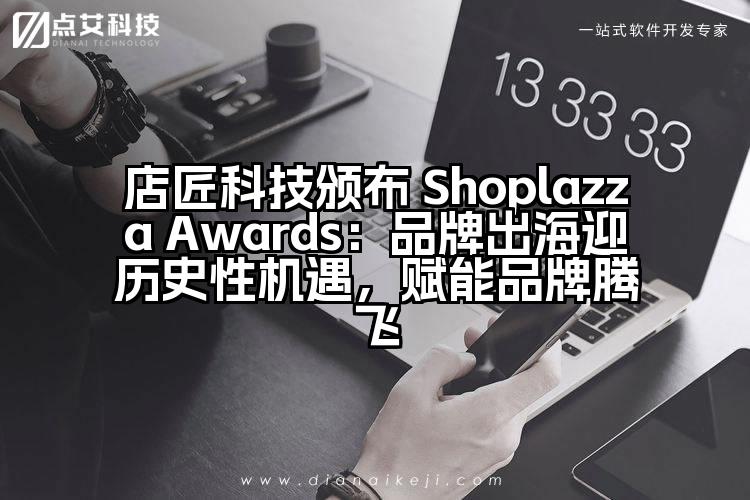 店匠科技颁布 Shoplazza Awards：品牌出海迎历史性机遇，赋能品牌腾飞