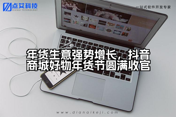 年货生意强势增长,抖音商城好物年货节圆满收官