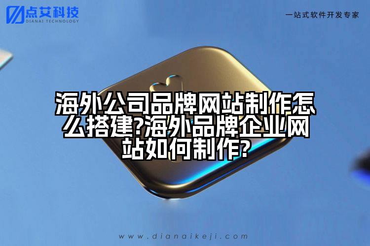海外公司品牌网站制作怎么搭建?海外品牌企业网站如何制作?