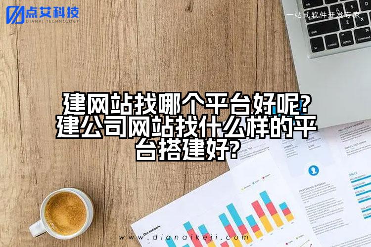 建网站找哪个平台好呢?建公司网站找什么样的平台搭建好?