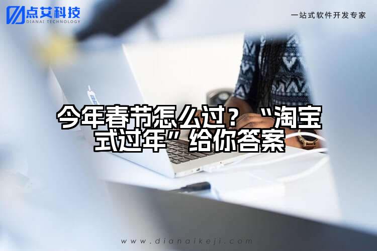 今年春节怎么过?“淘宝式过年”给你答案