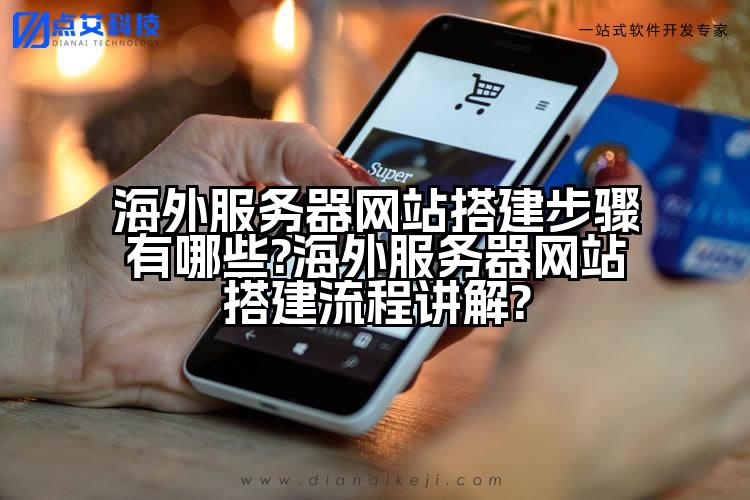 海外服务器网站搭建步骤有哪些?海外服务器网站搭建流程讲解?
