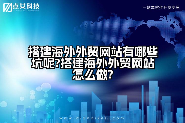 搭建海外外贸网站有哪些坑呢?搭建海外外贸网站怎么做?