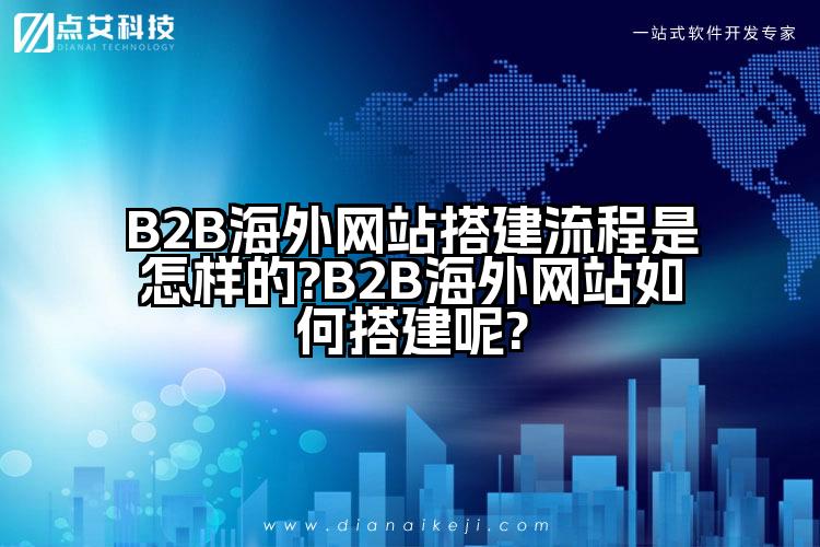 B2B海外网站搭建流程是怎样的?B2B海外网站如何搭建呢?
