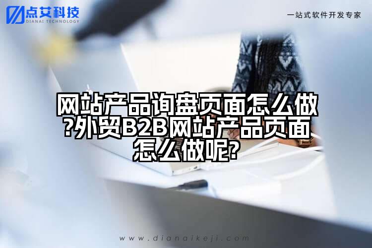 网站产品询盘页面怎么做?外贸B2B网站产品页面怎么做呢?