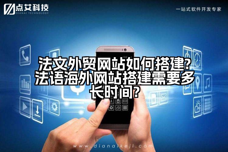 法文外贸网站如何搭建?法语海外网站搭建需要多长时间?