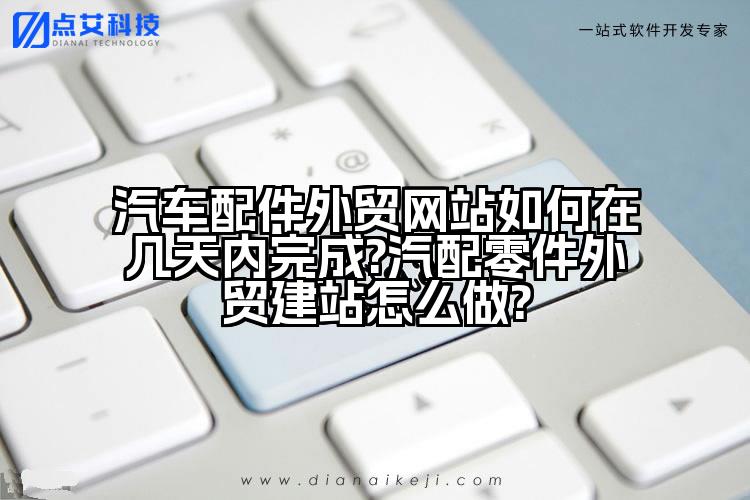 汽车配件外贸网站如何在几天内完成?汽配零件外贸建站怎么做?