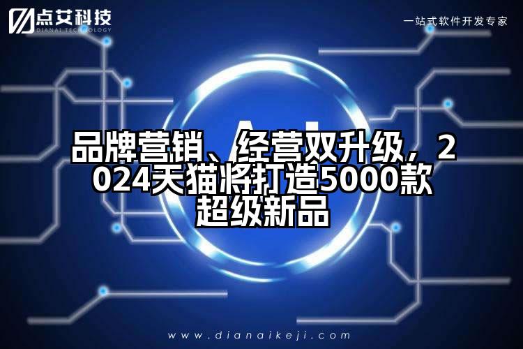 品牌营销、经营双升级,2024天猫将打造5000款超级新品