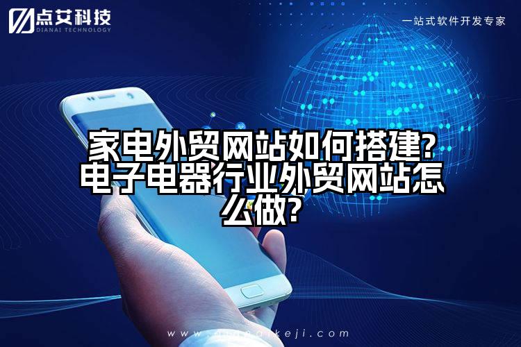 家电外贸网站如何搭建?电子电器行业外贸网站怎么做?