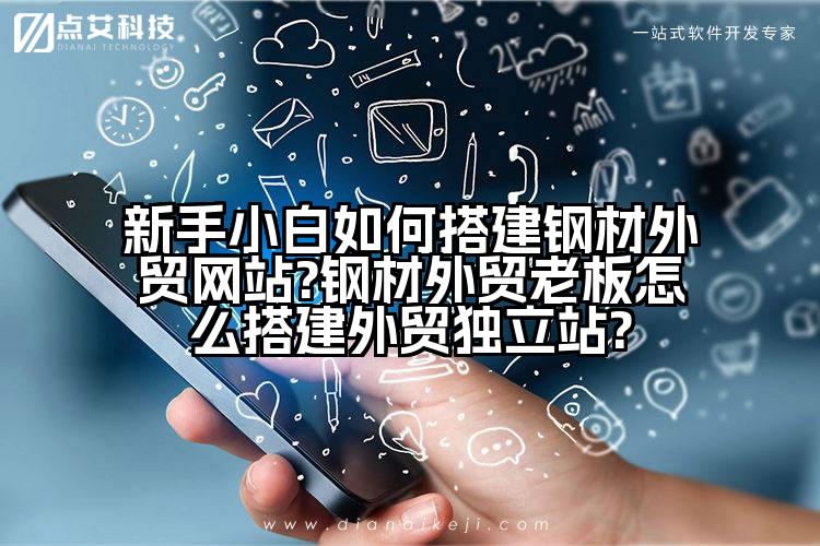 新手小白如何搭建钢材外贸网站?钢材外贸老板怎么搭建外贸独立站?