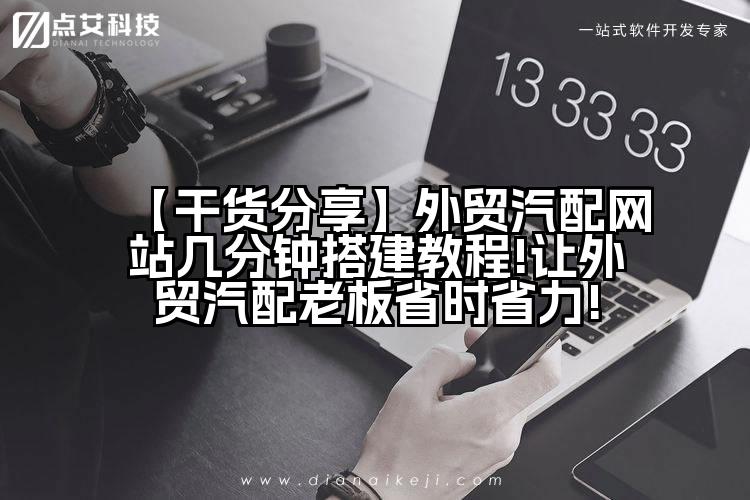 【干货分享】外贸汽配网站几分钟搭建教程!让外贸汽配老板省时省力!