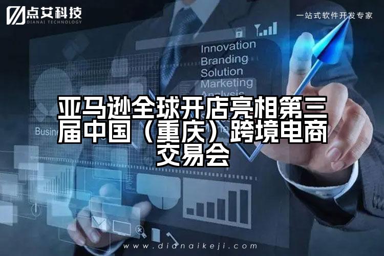 亚马逊全球开店亮相第三届中国(重庆)跨境电商交易会