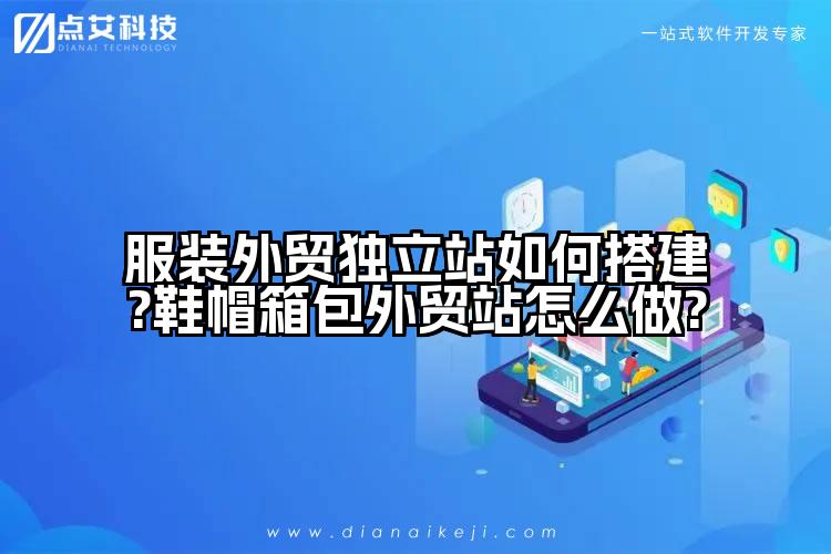 服装外贸独立站如何搭建?鞋帽箱包外贸站怎么做?