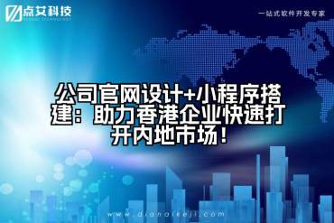 公司官网设计+小程序搭建：助力香港企业快速打开内地市场！