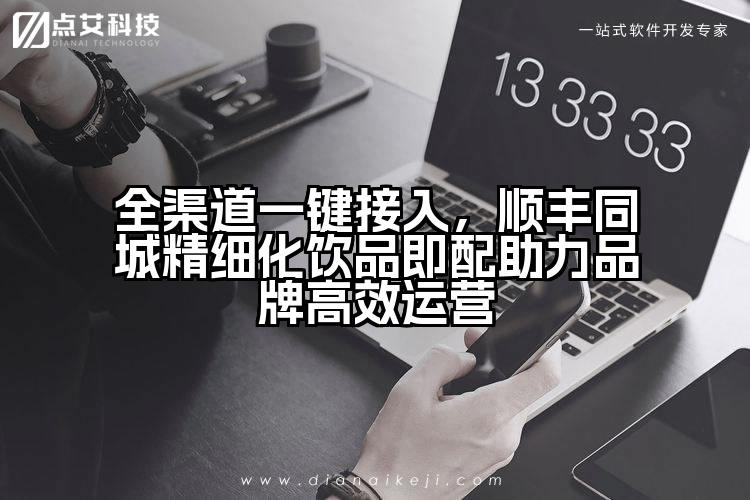 全渠道一键接入,顺丰同城精细化饮品即配助力品牌高效运营
