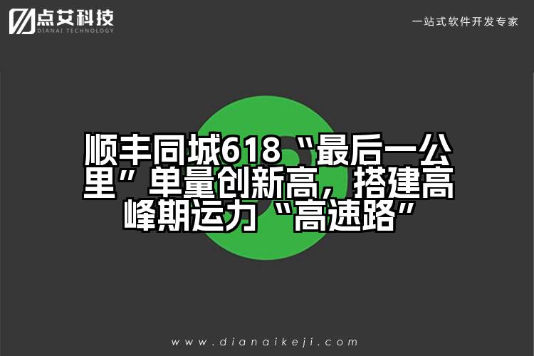 顺丰同城618“最后一公里”单量创新高,搭建高峰期运力“高速路”