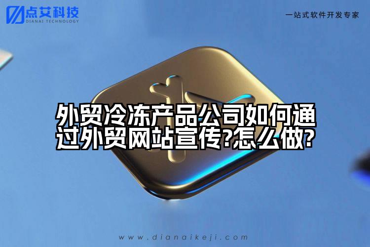 外贸冷冻产品公司如何通过外贸网站宣传?怎么做?