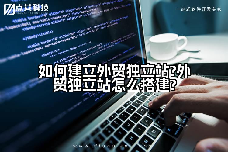如何建立外贸独立站?外贸独立站怎么搭建?