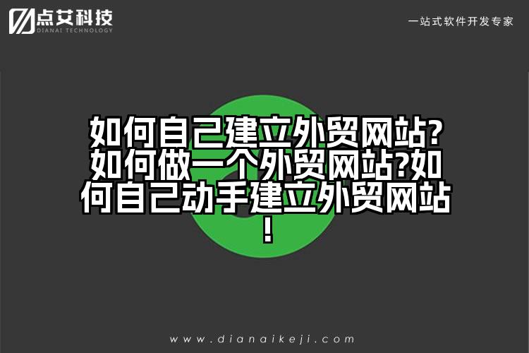 如何自己建立外贸网站?如何做一个外贸网站?如何自己动手建立外贸网站!