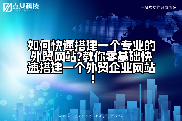 如何快速搭建一个专业的外贸网站?教你零基础快速搭建一个外贸企业网站!