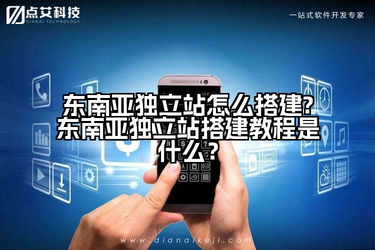 东南亚独立站怎么搭建?东南亚独立站搭建教程是什么?