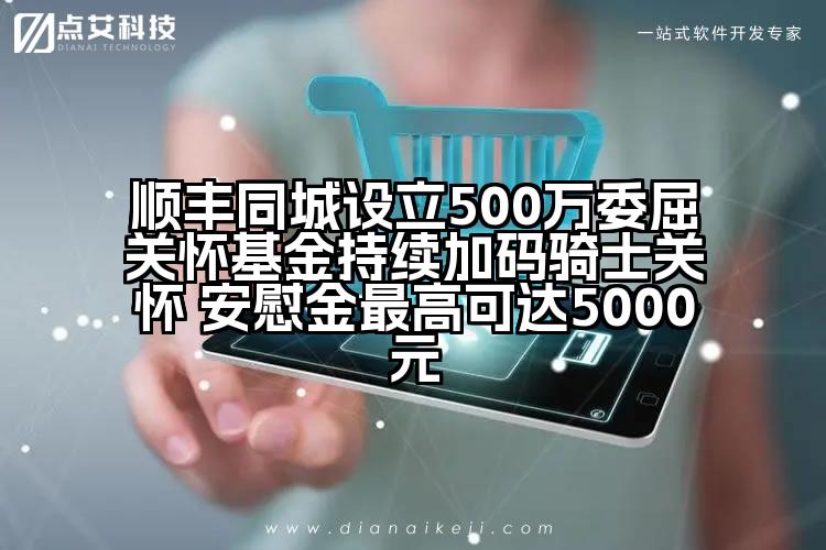 顺丰同城设立500万委屈关怀基金持续加码骑士关怀 安慰金最高可达5000元