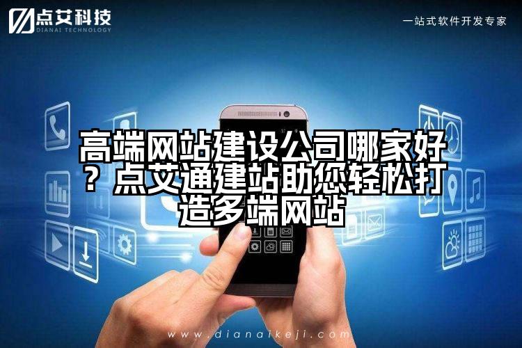 高端网站建设公司哪家好?点艾通建站助您轻松打造多端网站