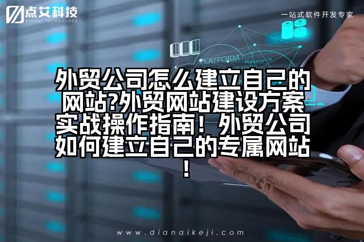 外贸公司怎么建立自己的网站?外贸网站建设方案实战操作指南!外贸公司如何建立自己的专属网站!
