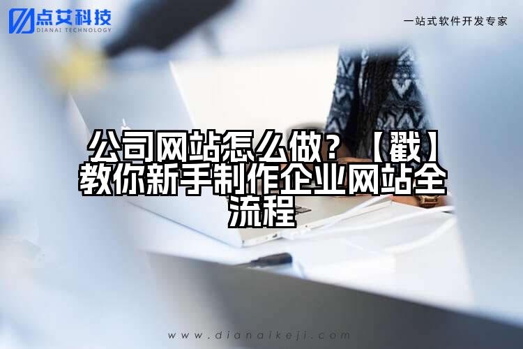 公司网站怎么做？【戳】教你新手制作企业网站全流程