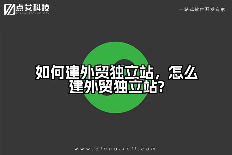 如何建外贸独立站，怎么建外贸独立站?